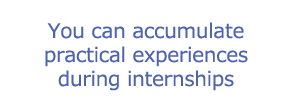 You can accumulate practical experiences during internships