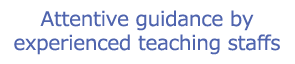 Attentive guidance by experienced teaching staffs