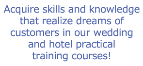 Acquire skills and knowledge that realize dreams of customers in our wedding and hotel practical training courses!