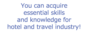 You can acquire essential skills and knowledge for hotel and travel industry!