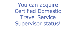 You can acquire Certified Domestic Travel Service Supervisor status!