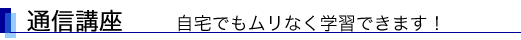 通信講座 自宅でもムリなく学習できます!