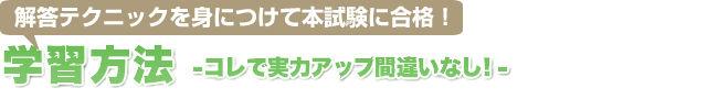 解答テクニックを身につけて本試験に合格!学習方法-コレで実力アップまちがいなし!-