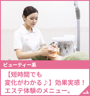 【短時間でも変化がわかる♪】効果実感！エステ体験のメニュー。