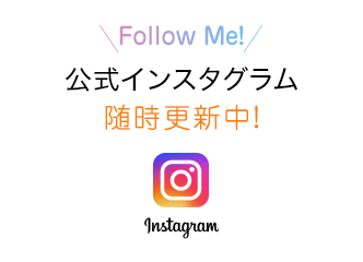 banner:instagram Follow Me! 公式インスタグラム随時更新中！