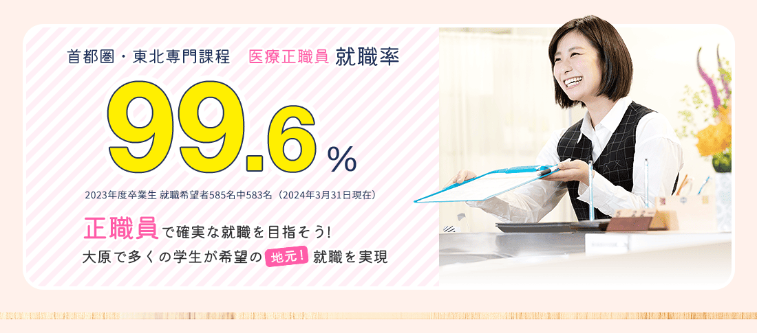 首都圏・東北専門課程 医療正職員就職率99.6%　就職に強い!
