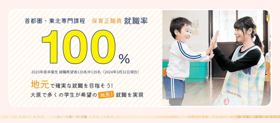 首都圏・東北専門課程 保育正職員就職率100%　就職に強い!