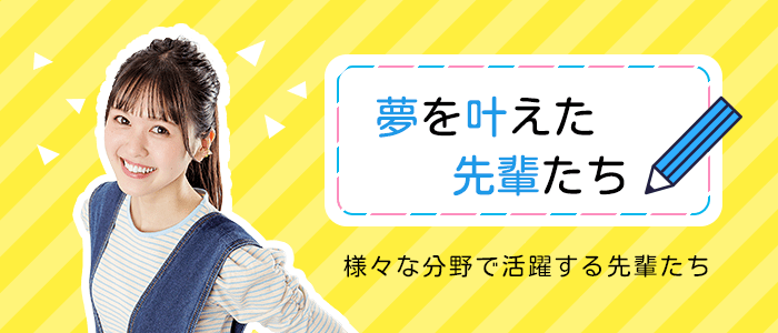 夢を叶えた先輩たち