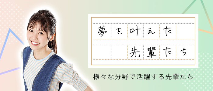 夢を叶えた先輩たち