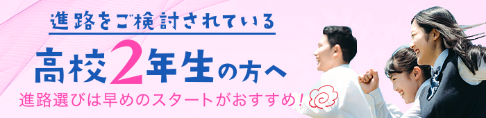進路をご検討されている高校２年生の方へ