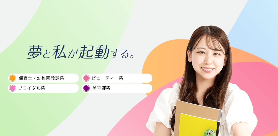 夢と私が起動する。　保育士・幼稚園教諭系,ブライダル系,ビューティー系,美容師系,製菓・製パン系