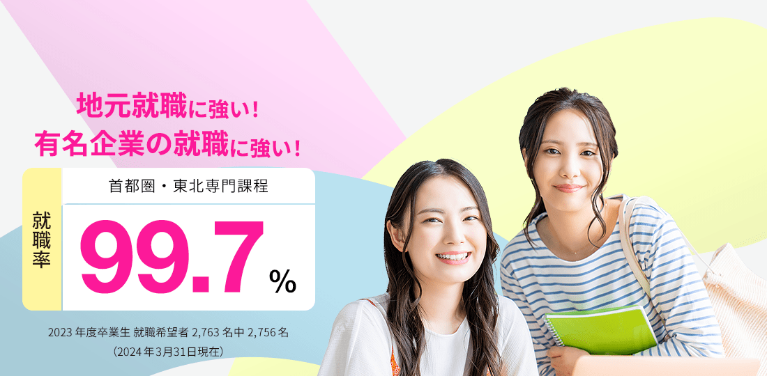 首都圏・東北専門課程 就職率99.0%　地元就職に強い！有名企業の就職に強い！