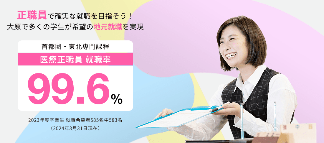 首都圏・東北専門課程 医療正職員就職率99.6%　就職に強い!