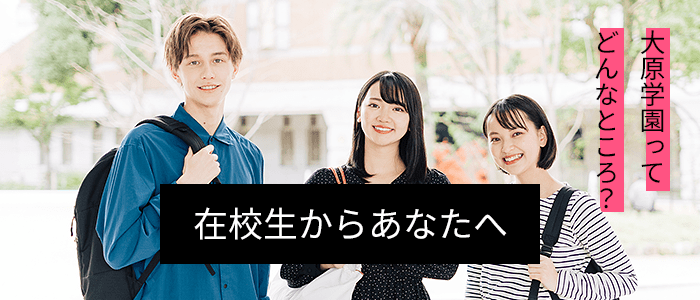 在校生からあなたへ 大原学園ってどんなところ?