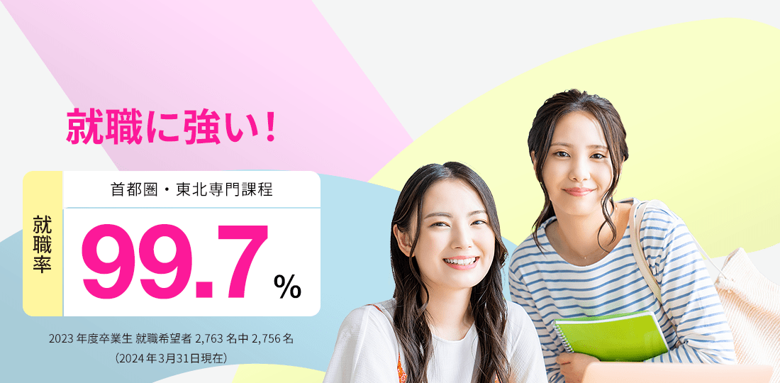 首都圏・東北専門課程 就職率99.6%　就職に強い！