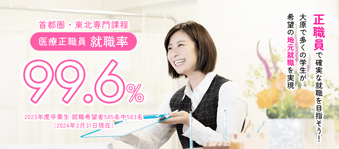首都圏・東北専門課程 医療正職員就職率99.6%　就職に強い!