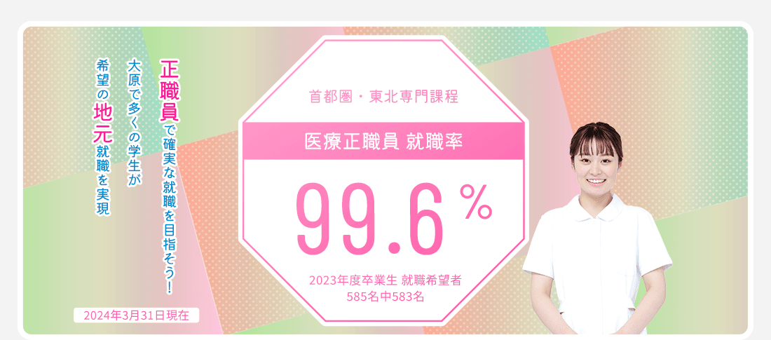 首都圏・東北専門課程 医療正職員就職率99.6%　就職に強い!