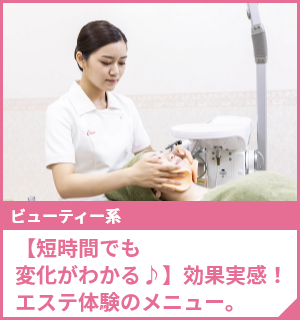 【短時間でも変化がわかる♪】効果実感！エステ体験のメニュー。