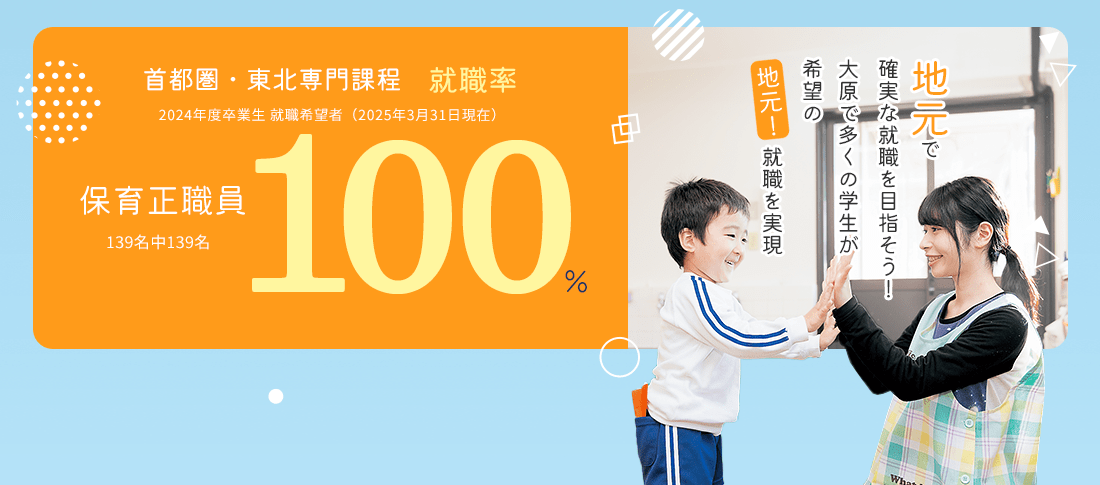 首都圏・東北専門課程 保育正職員就職率100%　就職に強い!