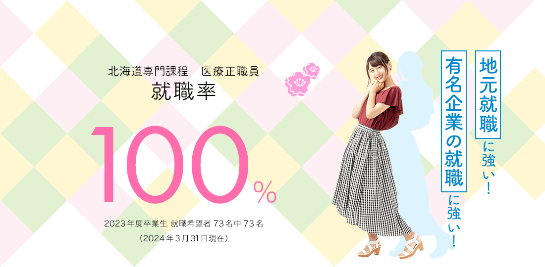 北海道専門課程 医療･福祉･保育 就職率　100% 　地元就職に強い！有名企業の就職に強い！