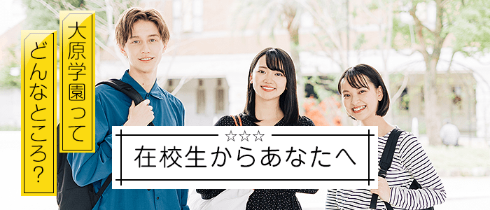 在校生からあなたへ 大原学園ってどんなところ?